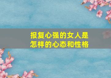 报复心强的女人是怎样的心态和性格