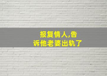 报复情人,告诉他老婆出轨了