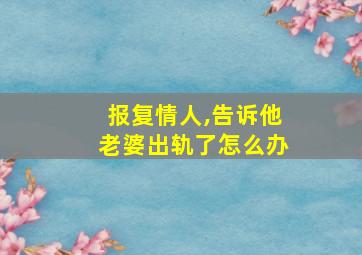 报复情人,告诉他老婆出轨了怎么办