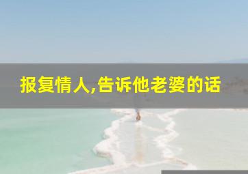 报复情人,告诉他老婆的话