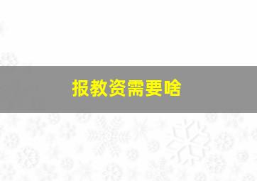 报教资需要啥