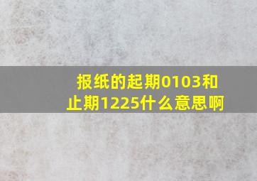 报纸的起期0103和止期1225什么意思啊