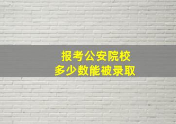 报考公安院校多少数能被录取