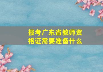 报考广东省教师资格证需要准备什么