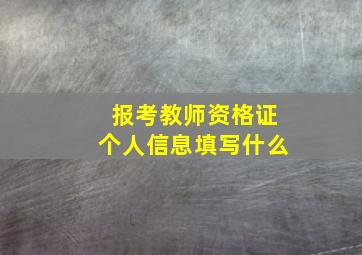 报考教师资格证个人信息填写什么