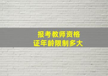 报考教师资格证年龄限制多大