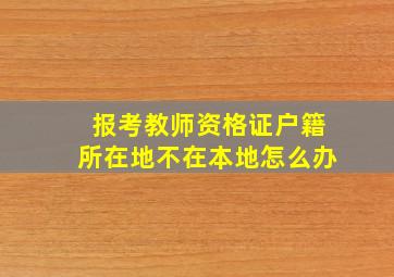 报考教师资格证户籍所在地不在本地怎么办