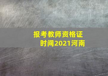 报考教师资格证时间2021河南