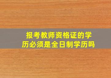 报考教师资格证的学历必须是全日制学历吗