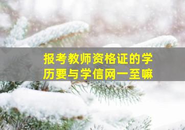 报考教师资格证的学历要与学信网一至嘛