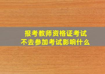 报考教师资格证考试不去参加考试影响什么