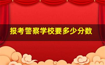 报考警察学校要多少分数