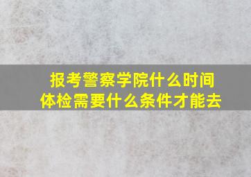 报考警察学院什么时间体检需要什么条件才能去