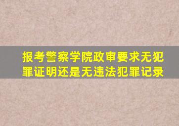 报考警察学院政审要求无犯罪证明还是无违法犯罪记录