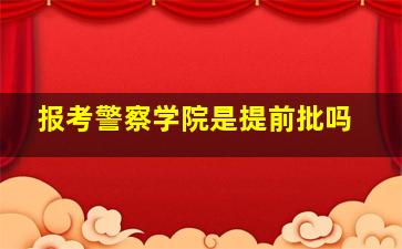 报考警察学院是提前批吗