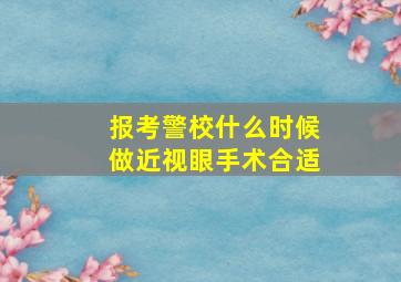 报考警校什么时候做近视眼手术合适