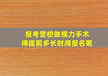 报考警校做视力手术得提前多长时间报名呢