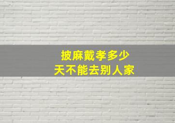 披麻戴孝多少天不能去别人家