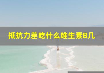 抵抗力差吃什么维生素B几