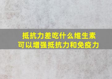 抵抗力差吃什么维生素可以增强抵抗力和免疫力