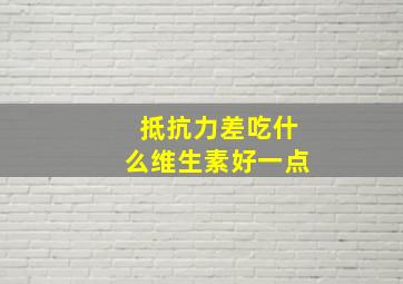 抵抗力差吃什么维生素好一点