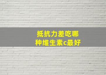 抵抗力差吃哪种维生素c最好