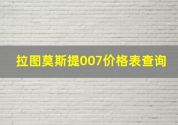 拉图莫斯提007价格表查询