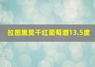 拉图黑莫干红葡萄酒13.5度