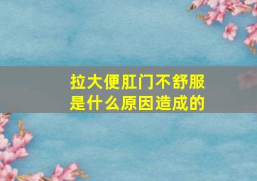 拉大便肛门不舒服是什么原因造成的