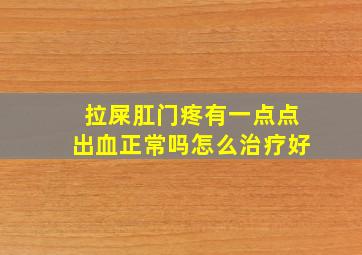 拉屎肛门疼有一点点出血正常吗怎么治疗好