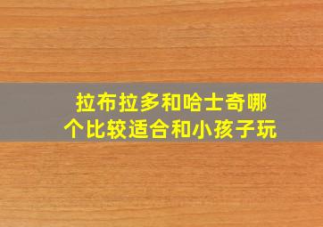 拉布拉多和哈士奇哪个比较适合和小孩子玩