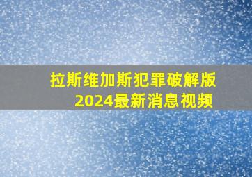 拉斯维加斯犯罪破解版2024最新消息视频