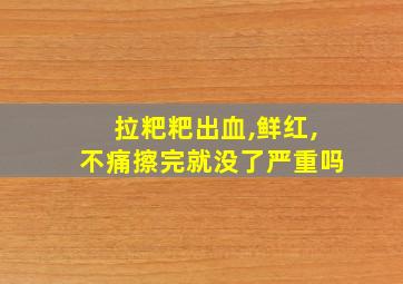 拉粑粑出血,鲜红,不痛擦完就没了严重吗