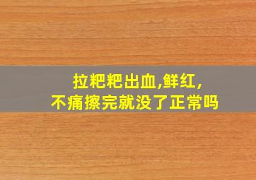 拉粑粑出血,鲜红,不痛擦完就没了正常吗