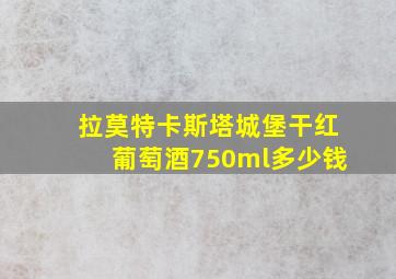 拉莫特卡斯塔城堡干红葡萄酒750ml多少钱