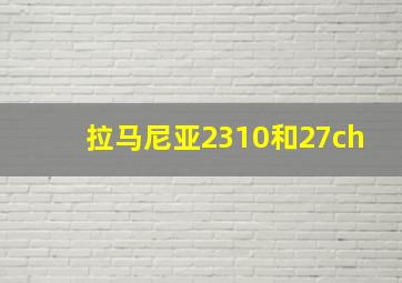 拉马尼亚2310和27ch