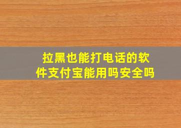 拉黑也能打电话的软件支付宝能用吗安全吗