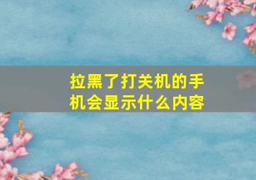 拉黑了打关机的手机会显示什么内容