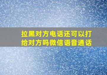 拉黑对方电话还可以打给对方吗微信语音通话