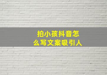 拍小孩抖音怎么写文案吸引人