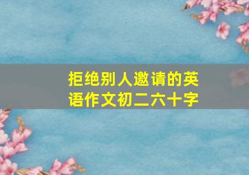 拒绝别人邀请的英语作文初二六十字