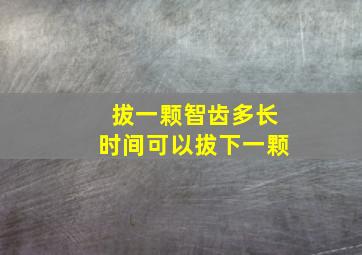 拔一颗智齿多长时间可以拔下一颗