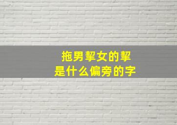 拖男挈女的挈是什么偏旁的字