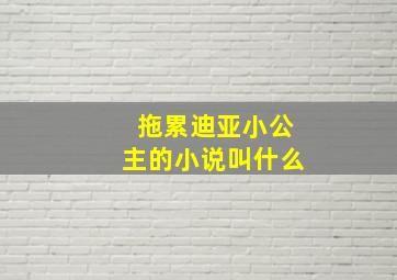 拖累迪亚小公主的小说叫什么