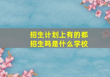 招生计划上有的都招生吗是什么学校