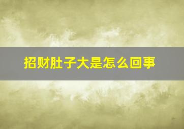 招财肚子大是怎么回事