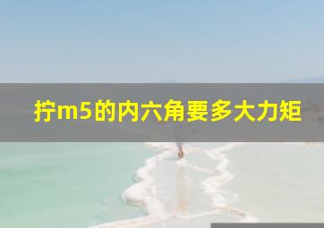 拧m5的内六角要多大力矩