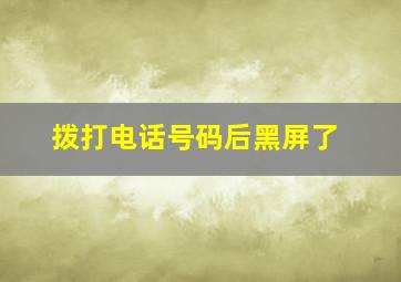 拨打电话号码后黑屏了