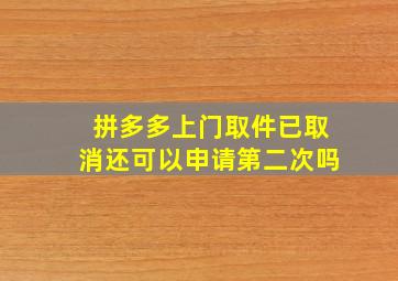 拼多多上门取件已取消还可以申请第二次吗