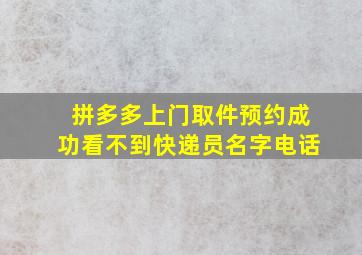 拼多多上门取件预约成功看不到快递员名字电话